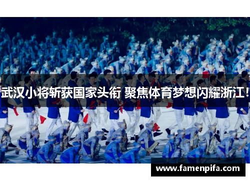 武汉小将斩获国家头衔 聚焦体育梦想闪耀浙江！