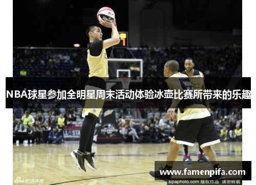NBA球星参加全明星周末活动体验冰壶比赛所带来的乐趣