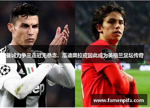 曼城力争三连冠无悬念，瓜迪奥拉或因此成为英格兰足坛传奇