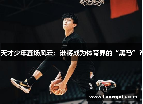 天才少年赛场风云：谁将成为体育界的“黑马”？